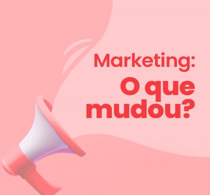 Marketing nos dias atuais – o que mudou?